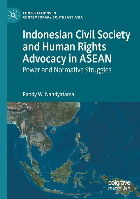 Indonesian Civil Society and Human Rights Advocacy in ASEAN: Power and Normative Struggles (Contestations in Contemporary Southeast Asia)