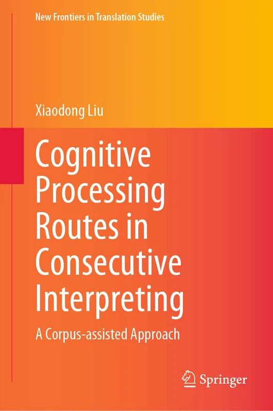 Cognitive Processing Routes in Consecutive Interpreting: A Corpus-assisted Approach (New Frontiers in Translation Studies)