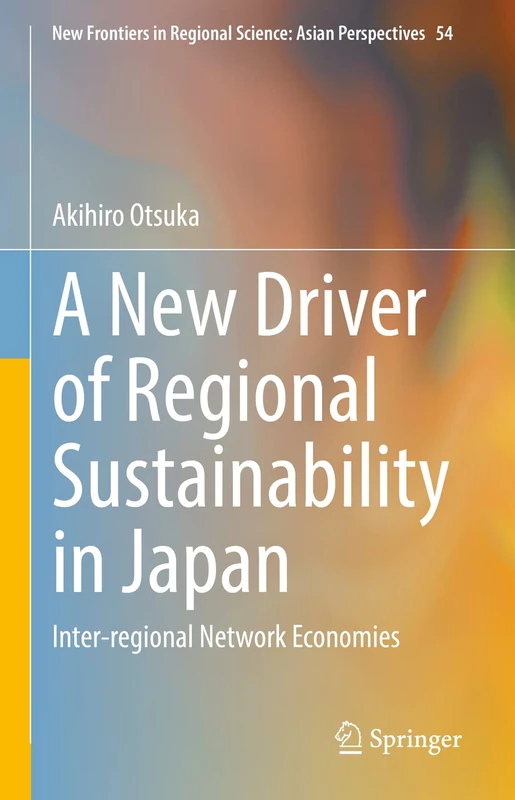 A New Driver of Regional Sustainability in Japan: Inter-regional Network Economies: 54 (New Frontiers in Regional Science: Asian Perspectives, 54)