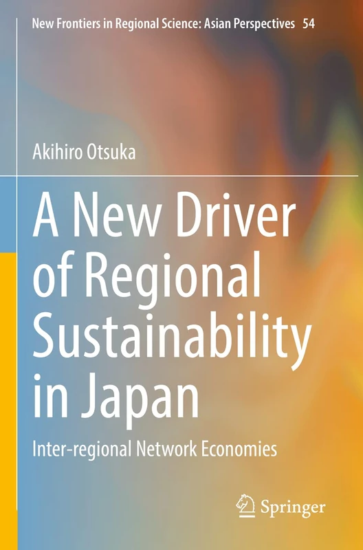 A New Driver of Regional Sustainability in Japan: Inter-regional Network Economies: 54 (New Frontiers in Regional Science: Asian Perspectives, 54)