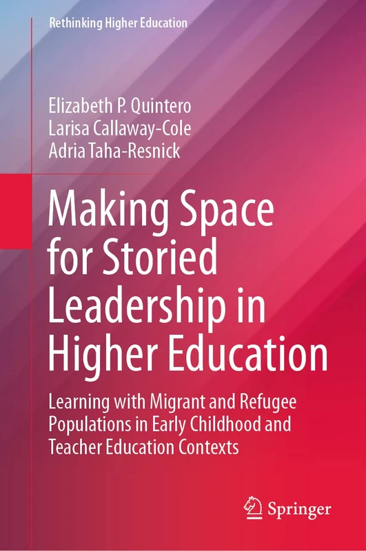 Making Space for Storied Leadership in Higher Education: Learning with Migrant and Refugee Populations in Early Childhood and Teacher Education Contexts (Rethinking Higher Education)