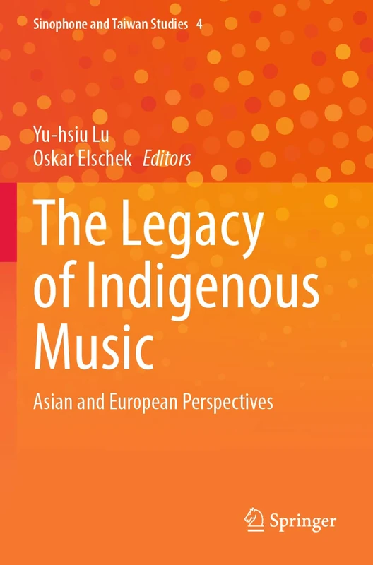 The Legacy of Indigenous Music: Asian and European Perspectives: 4 (Sinophone and Taiwan Studies, 4)