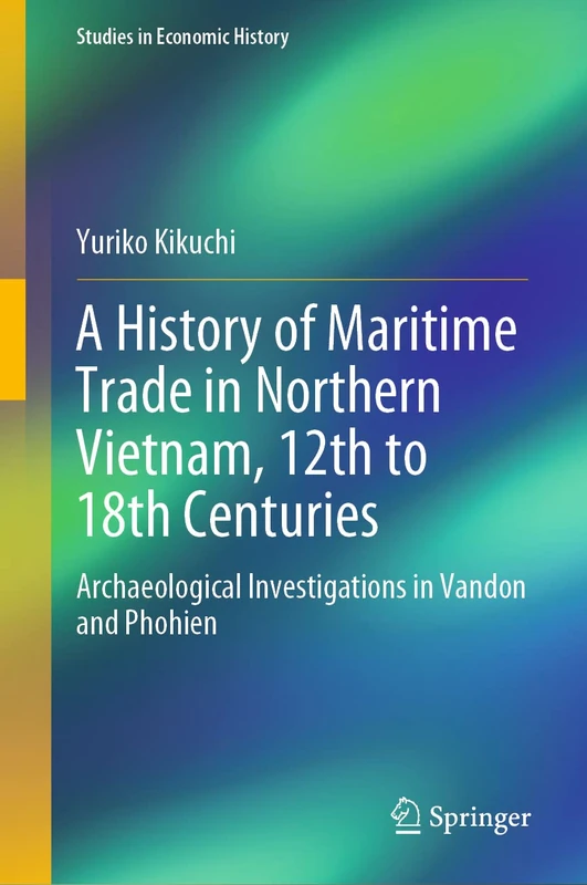 A History of Maritime Trade in Northern Vietnam, 12th to 18th Centuries: Archaeological Investigations in Vandon and Phohien (Studies in Economic History)
