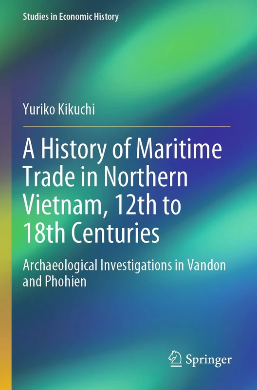A History of Maritime Trade in Northern Vietnam, 12th to 18th Centuries: Archaeological Investigations in Vandon and Phohien (Studies in Economic History)