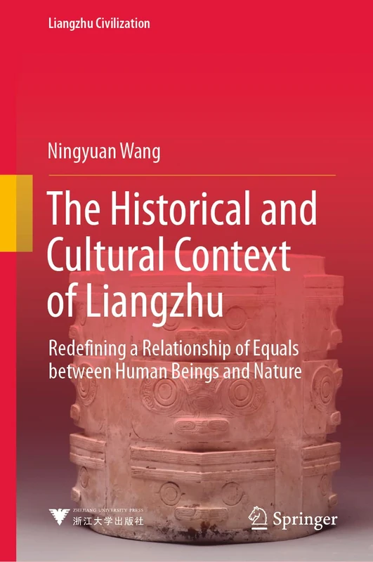 The Historical and Cultural Context of Liangzhu: Redefining a Relationship of Equals between Human Beings and Nature (Liangzhu Civilization)