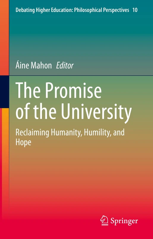 The Promise of the University: Reclaiming Humanity, Humility, and Hope: 10 (Debating Higher Education: Philosophical Perspectives, 10)