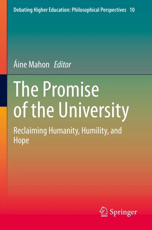 The Promise of the University: Reclaiming Humanity, Humility, and Hope: 10 (Debating Higher Education: Philosophical Perspectives, 10)