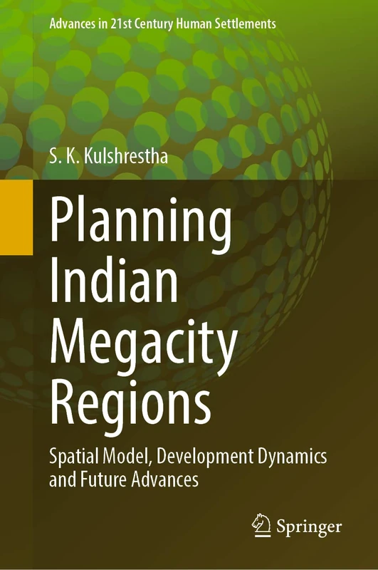 Planning Indian Megacity Regions: Spatial Model, Development Dynamics and Future Advances (Advances in 21st Century Human Settlements)