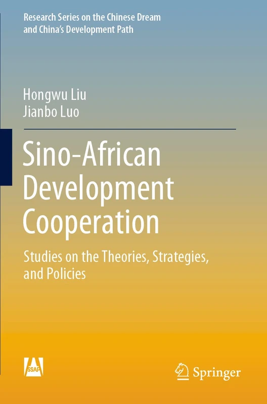 Sino-African Development Cooperation: Studies on the Theories, Strategies, and Policies (Research Series on the Chinese Dream and China’s Development Path)