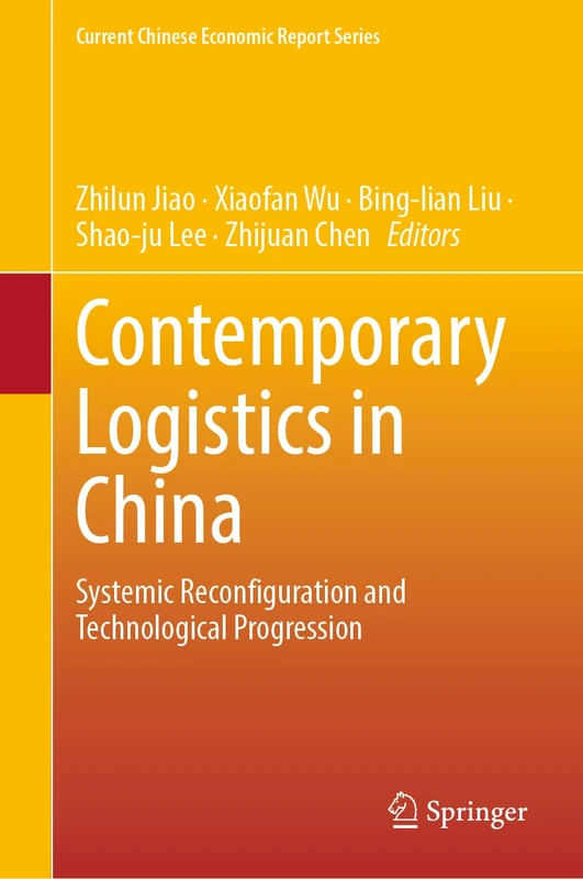 Contemporary Logistics in China: Systemic Reconfiguration and Technological Progression (Current Chinese Economic Report Series)