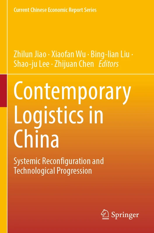 Contemporary Logistics in China: Systemic Reconfiguration and Technological Progression (Current Chinese Economic Report Series)