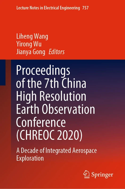 Proceedings of the 7th China High Resolution Earth Observation Conference (CHREOC 2020): A Decade of Integrated Aerospace Exploration: 757 (Lecture Notes in Electrical Engineering, 757)