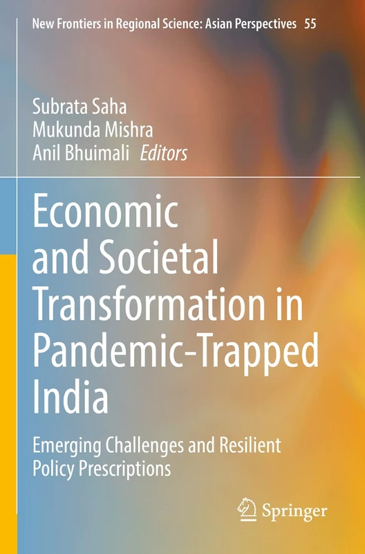 Economic and Societal Transformation in Pandemic-Trapped India: Emerging Challenges and Resilient Policy Prescriptions: 55 (New Frontiers in Regional Science: Asian Perspectives, 55)