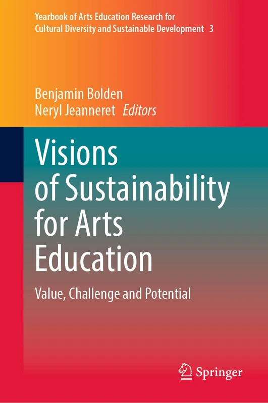 Visions of Sustainability for Arts Education: Value, Challenge and Potential: 3 (Yearbook of Arts Education Research for Cultural Diversity and Sustainable Development, 3)