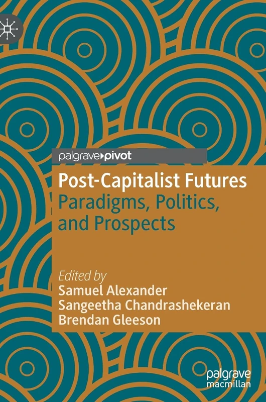 Post-Capitalist Futures: Paradigms, Politics, and Prospects (Alternatives and Futures: Cultures, Practices, Activism and Utopias)