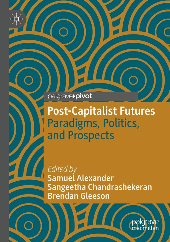 Post-Capitalist Futures: Paradigms, Politics, and Prospects (Alternatives and Futures: Cultures, Practices, Activism and Utopias)