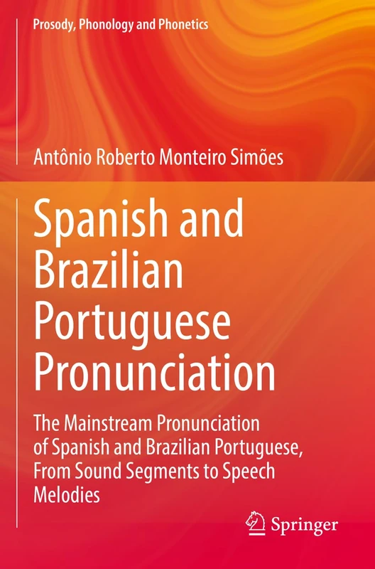Spanish and Brazilian Portuguese Pronunciation: The Mainstream Pronunciation of Spanish and Brazilian Portuguese, From Sound Segments to Speech Melodies (Prosody, Phonology and Phonetics)