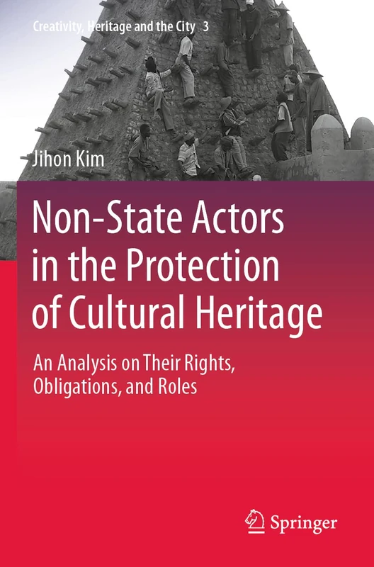 Non-State Actors in the Protection of Cultural Heritage: An Analysis on Their Rights, Obligations, and Roles: 3 (Creativity, Heritage and the City, 3)