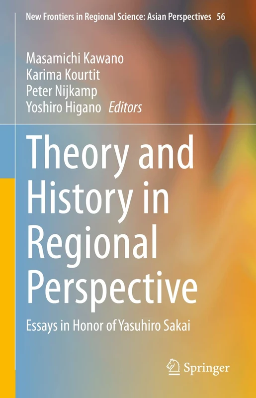 Theory and History in Regional Perspective: Essays in Honor of Yasuhiro Sakai: 56 (New Frontiers in Regional Science: Asian Perspectives, 56)