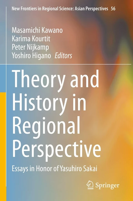 Theory and History in Regional Perspective: Essays in Honor of Yasuhiro Sakai: 56 (New Frontiers in Regional Science: Asian Perspectives, 56)