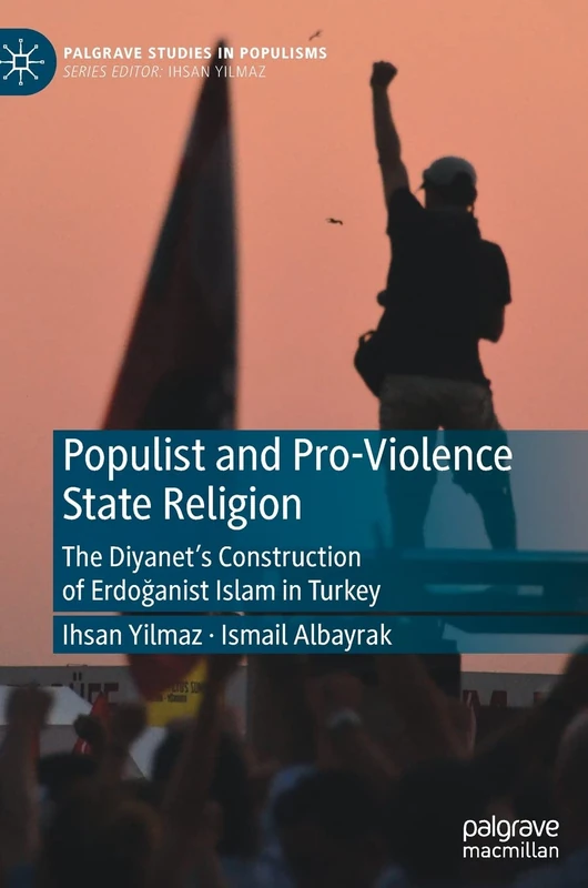 Populist and Pro-Violence State Religion: The Diyanet’s Construction of Erdoğanist Islam in Turkey (Palgrave Studies in Populisms)