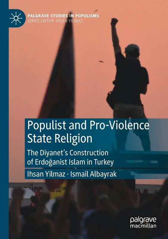 Populist and Pro-Violence State Religion: The Diyanet’s Construction of Erdoğanist Islam in Turkey (Palgrave Studies in Populisms)