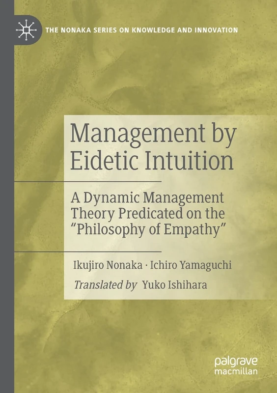 Management by Eidetic Intuition: A Dynamic Management Theory Predicated on the "Philosophy of Empathy" (The Nonaka Series on Knowledge and Innovation)