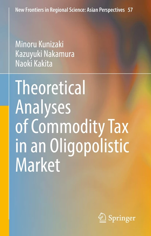 Theoretical Analyses of Commodity Tax in an Oligopolistic Market: 57 (New Frontiers in Regional Science: Asian Perspectives, 57)