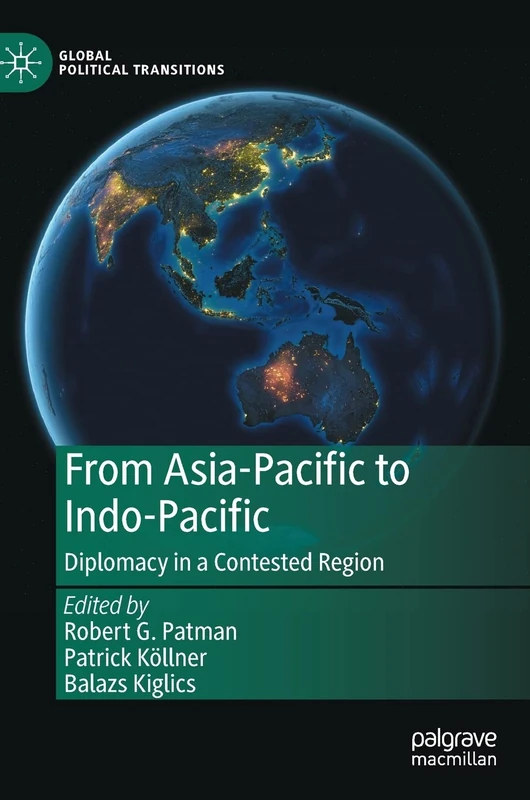 From Asia-Pacific to Indo-Pacific: Diplomacy in a Contested Region (Global Political Transitions)