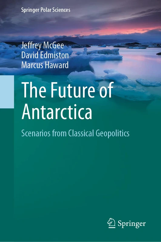 The Future of Antarctica: Scenarios from Classical Geopolitics (Springer Polar Sciences)