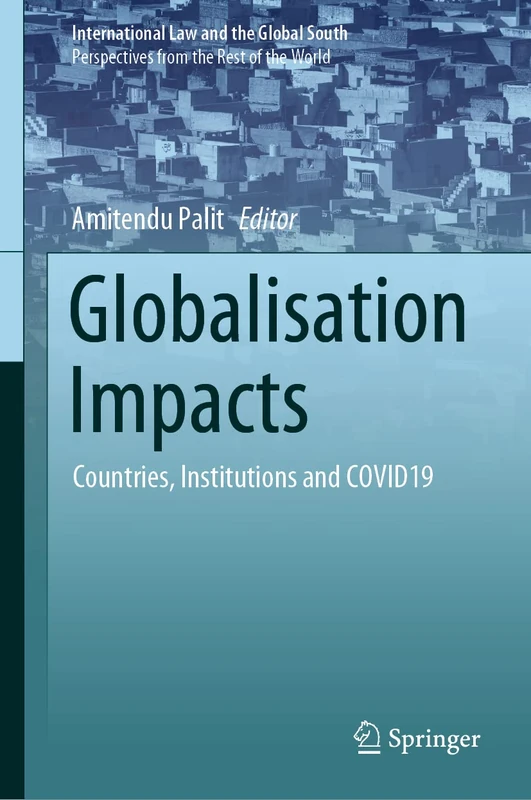 Globalisation Impacts: Countries, Institutions and COVID19 (International Law and the Global South)