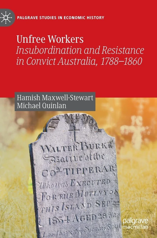 Unfree Workers: Insubordination and Resistance in Convict Australia, 1788-1860 (Palgrave Studies in Economic History)
