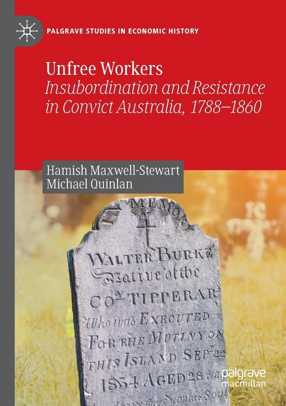 Unfree Workers: Insubordination and Resistance in Convict Australia, 1788-1860 (Palgrave Studies in Economic History)