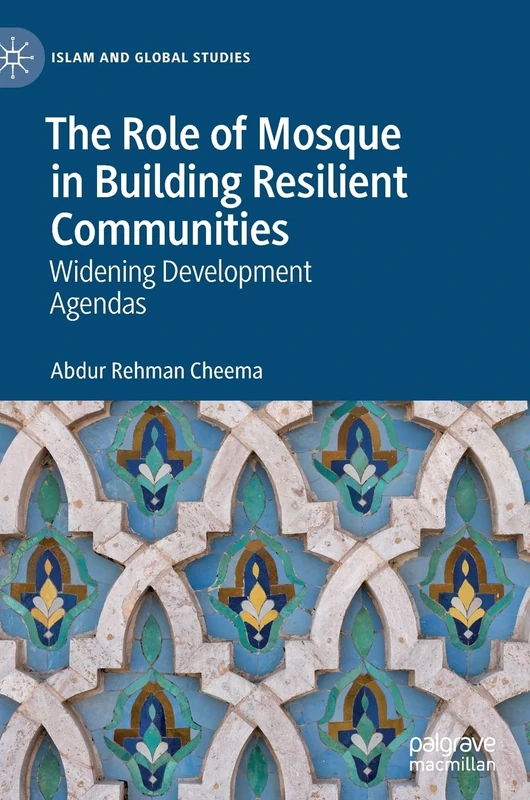 The Role of Mosque in Building Resilient Communities: Widening Development Agendas (Islam and Global Studies)