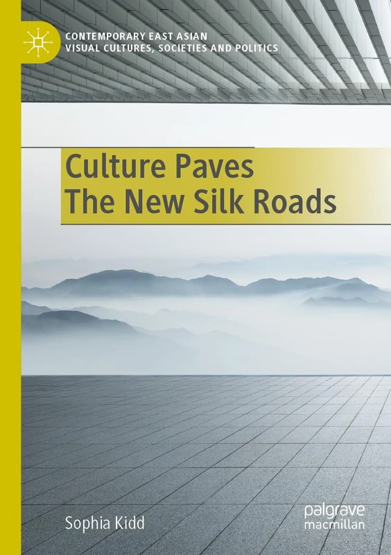 Culture Paves The New Silk Roads (Contemporary East Asian Visual Cultures, Societies and Politics)