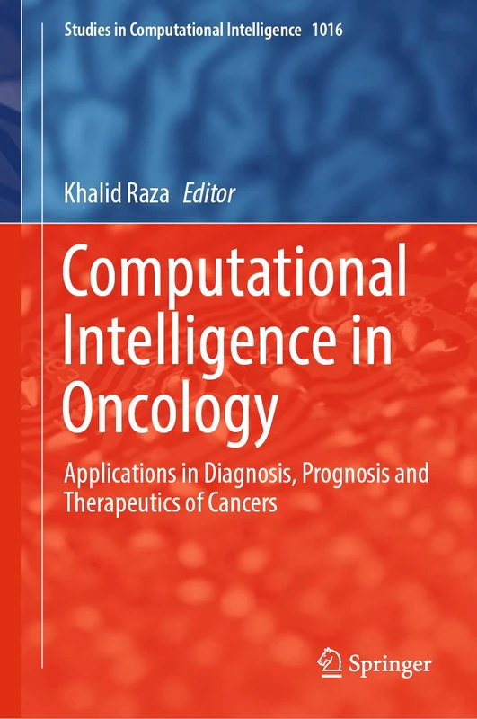 Computational Intelligence in Oncology: Applications in Diagnosis, Prognosis and Therapeutics of Cancers: 1016 (Studies in Computational Intelligence, 1016)