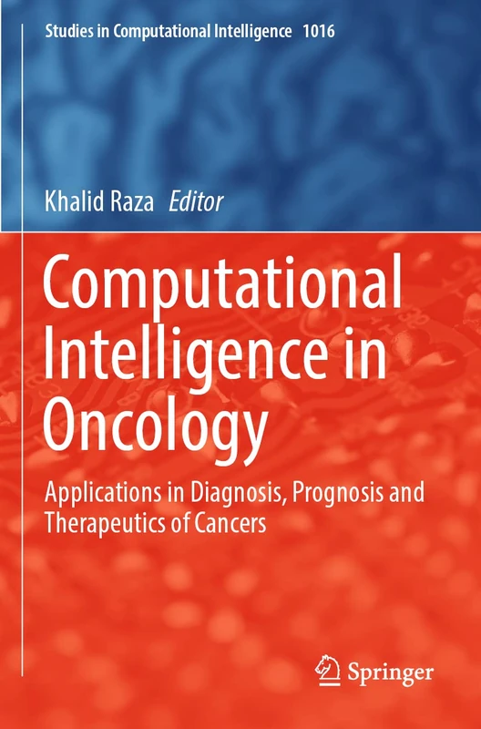 Computational Intelligence in Oncology: Applications in Diagnosis, Prognosis and Therapeutics of Cancers: 1016 (Studies in Computational Intelligence, 1016)