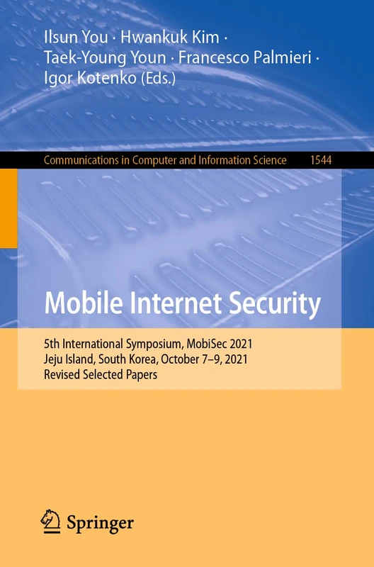Mobile Internet Security: 5th International Symposium, MobiSec 2021, Jeju Island, South Korea, October 7–9, 2021, Revised Selected Papers: 1544 ... in Computer and Information Science, 1544)