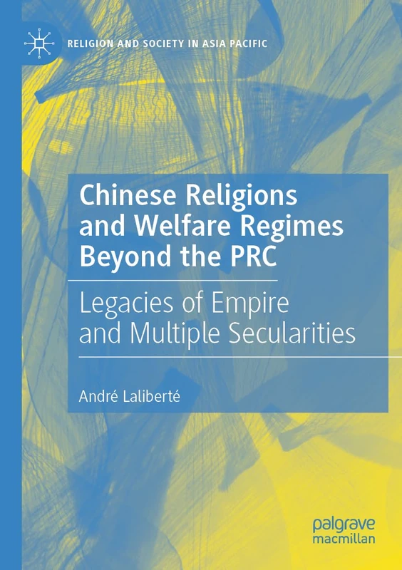 Chinese Religions and Welfare Regimes Beyond the PRC: Legacies of Empire and Multiple Secularities (Religion and Society in Asia Pacific)