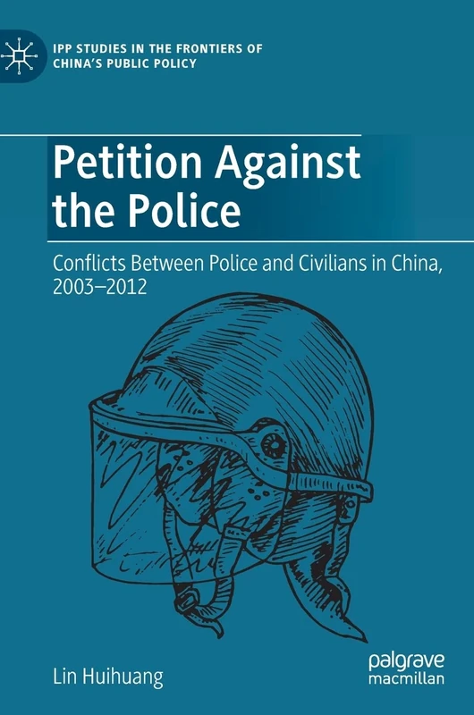 Petition Against the Police: Conflicts Between Police and Civilians in China, 2003–2012 (IPP Studies in the Frontiers of China’s Public Policy)