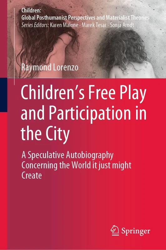 Children’s Free Play and Participation in the City: A Speculative Autobiography Concerning the World it just might Create (Children: Global Posthumanist Perspectives and Materialist Theories)