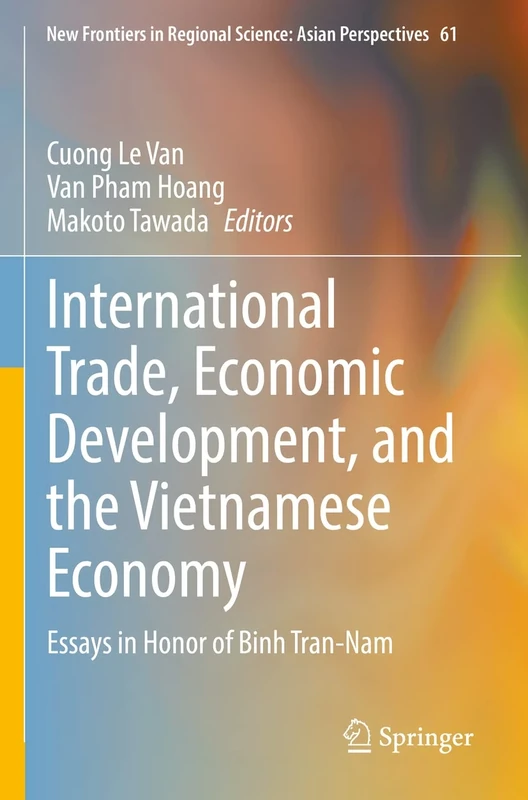 International Trade, Economic Development, and the Vietnamese Economy: Essays in Honor of Binh Tran-Nam: 61 (New Frontiers in Regional Science: Asian Perspectives, 61)