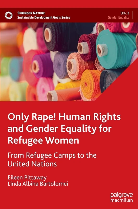 Only Rape! Human Rights and Gender Equality for Refugee Women: From Refugee Camps to the United Nations (Sustainable Development Goals Series)