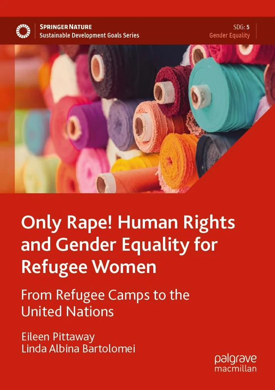 Only Rape! Human Rights and Gender Equality for Refugee Women: From Refugee Camps to the United Nations (Sustainable Development Goals Series)