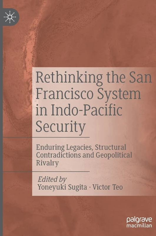 Rethinking the San Francisco System in Indo-Pacific Security: Enduring Legacies, Structural Contradictions and Geopolitical Rivalry