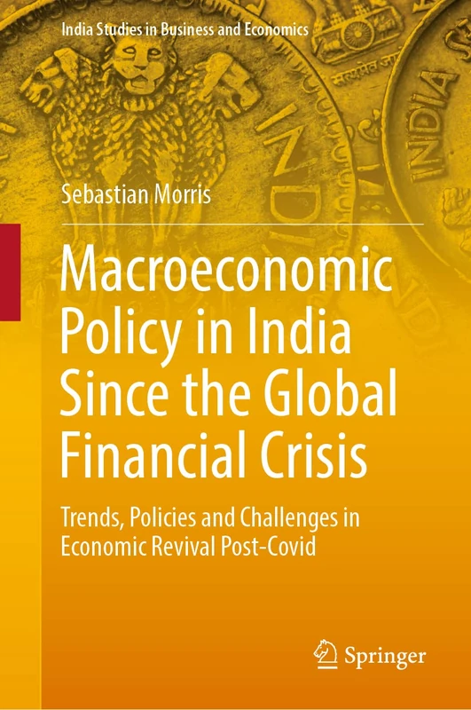Macroeconomic Policy in India Since the Global Financial Crisis: Trends, Policies and Challenges in Economic Revival Post-Covid (India Studies in Business and Economics)