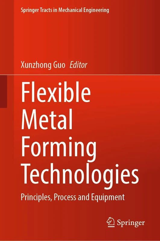 Flexible Metal Forming Technologies: Principles, Process and Equipment (Springer Tracts in Mechanical Engineering)