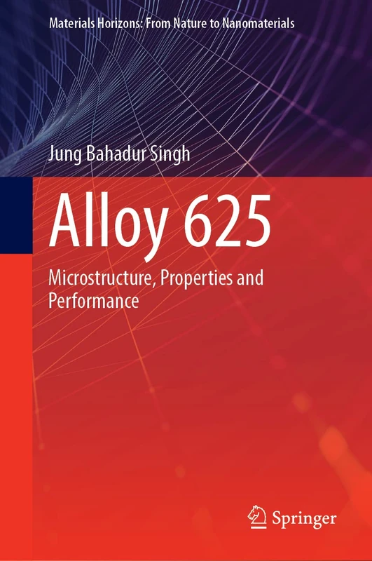 Alloy 625: Microstructure, Properties and Performance (Materials Horizons: From Nature to Nanomaterials)