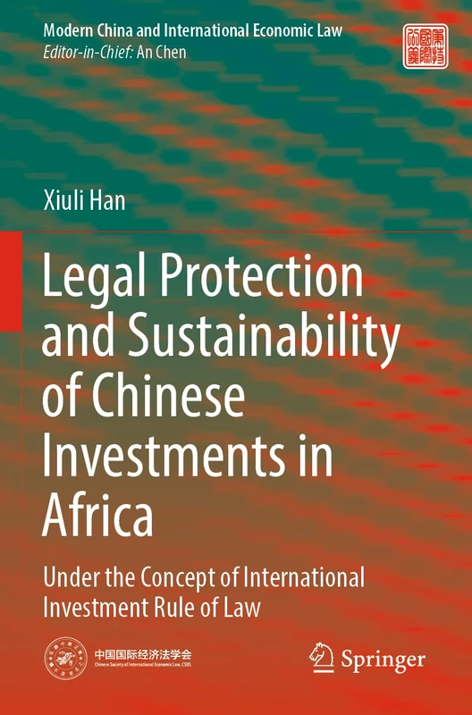 Legal Protection and Sustainability of Chinese Investments in Africa: Under the Concept of International Investment Rule of Law (Modern China and International Economic Law)