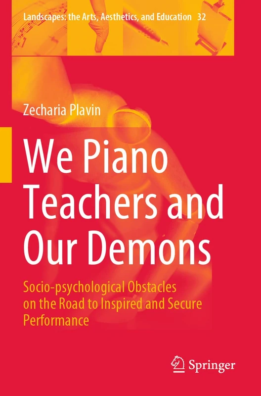 We Piano Teachers and Our Demons: Socio-psychological Obstacles on the Road to Inspired and Secure Performance: 32 (Landscapes: the Arts, Aesthetics, and Education, 32)